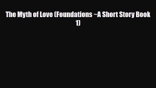 [PDF Download] The Myth of Love (Foundations ~A Short Story Book 1) [Download] Online