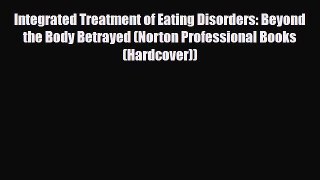 [PDF Download] Integrated Treatment of Eating Disorders: Beyond the Body Betrayed (Norton Professional