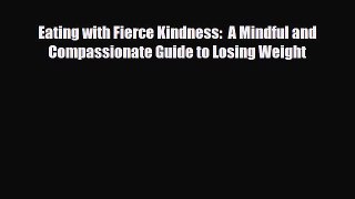 [PDF Download] Eating with Fierce Kindness:  A Mindful and Compassionate Guide to Losing Weight
