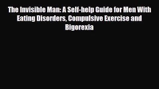 [PDF Download] The Invisible Man: A Self-help Guide for Men With Eating Disorders Compulsive