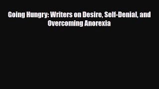 [PDF Download] Going Hungry: Writers on Desire Self-Denial and Overcoming Anorexia [Download]