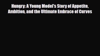[PDF Download] Hungry: A Young Model's Story of Appetite Ambition and the Ultimate Embrace