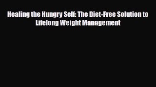 [PDF Download] Healing the Hungry Self: The Diet-Free Solution to Lifelong Weight Management