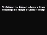 [PDF Download] Fifty Railroads that Changed the Course of History (Fifty Things That Changed