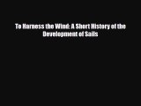 [PDF Download] To Harness the Wind: A Short History of the Development of Sails [PDF] Online