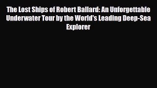 [PDF Download] The Lost Ships of Robert Ballard: An Unforgettable Underwater Tour by the World's