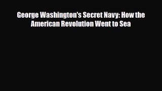 [PDF Download] George Washington's Secret Navy: How the American Revolution Went to Sea [Read]