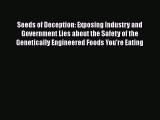 Seeds of Deception: Exposing Industry and Government Lies about the Safety of the Genetically