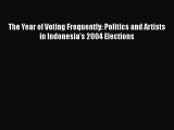 [PDF Download] The Year of Voting Frequently: Politics and Artists in Indonesia's 2004 Elections