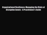Organizational Resilience: Managing the Risks of Disruptive Events - A Practitioner's Guide