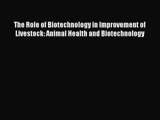 The Role of Biotechnology in Improvement of Livestock: Animal Health and Biotechnology Free