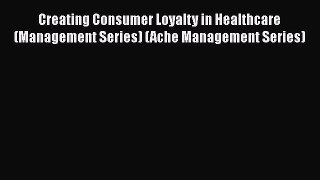 Creating Consumer Loyalty in Healthcare (Management Series) (Ache Management Series)  Free
