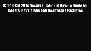 ICD-10-CM 2014 Documentation: A How-to Guide for Coders Physicians and Healthcare Facilities