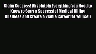 Claim Success! Absolutely Everything You Need to Know to Start a Successful Medical Billing