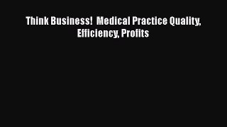 Think Business!  Medical Practice Quality Efficiency Profits Read Online PDF