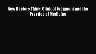 How Doctors Think: Clinical Judgment and the Practice of Medicine Read Online PDF