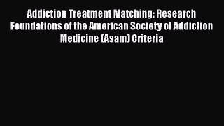 Addiction Treatment Matching: Research Foundations of the American Society of Addiction Medicine