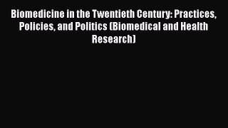 Biomedicine in the Twentieth Century: Practices Policies and Politics (Biomedical and Health