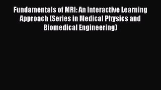 Fundamentals of MRI: An Interactive Learning Approach (Series in Medical Physics and Biomedical