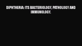 DIPHTHERIA: ITS BACTERIOLOGY PATHOLOGY AND IMMUNOLOGY.  Free Books