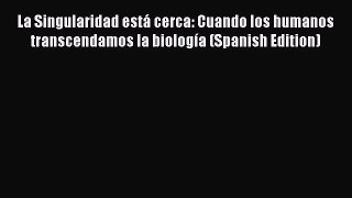 La Singularidad está cerca: Cuando los humanos transcendamos la biología (Spanish Edition)