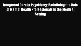 Integrated Care in Psychiatry: Redefining the Role of Mental Health Professionals in the Medical