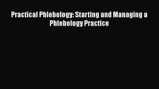 Practical Phlebology: Starting and Managing a Phlebology Practice  PDF Download