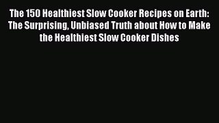The 150 Healthiest Slow Cooker Recipes on Earth: The Surprising Unbiased Truth about How to