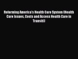 Reforming America's Health Care System (Health Care Issues Costs and Access Health Care in