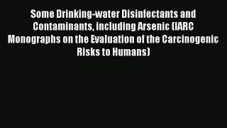 Some Drinking-water Disinfectants and Contaminants including Arsenic (IARC Monographs on the