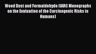 Wood Dust and Formaldehyde (IARC Monographs on the Evaluation of the Carcinogenic Risks to