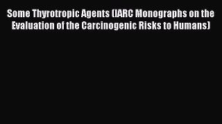 Some Thyrotropic Agents (IARC Monographs on the Evaluation of the Carcinogenic Risks to Humans)