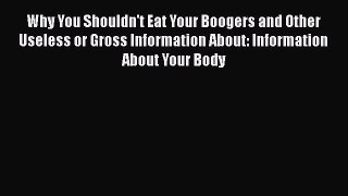Why You Shouldn't Eat Your Boogers and Other Useless or Gross Information About: Information
