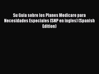 Su Guia sobre los Planes Medicare para Necesidades Especiales (SNP en ingles) (Spanish Edition)