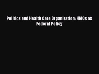 Politics and Health Care Organization: HMOs as Federal Policy  Free Books