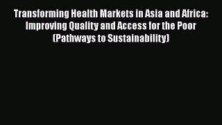 Transforming Health Markets in Asia and Africa: Improving Quality and Access for the Poor (Pathways