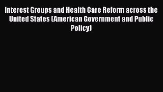 Interest Groups and Health Care Reform across the United States (American Government and Public