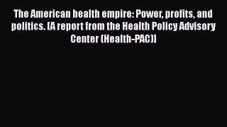 The American health empire: Power profits and politics. [A report from the Health Policy Advisory