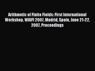 [PDF Download] Arithmetic of Finite Fields: First International Workshop WAIFI 2007 Madrid