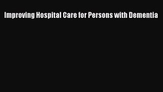 Improving Hospital Care for Persons with Dementia  Free Books