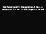 Healthcare Executive Compensation: A Guide for Leaders and Trustees (ACHE Management Series)