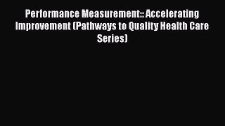 Performance Measurement:: Accelerating Improvement (Pathways to Quality Health Care Series)