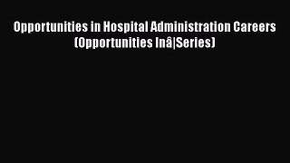 Opportunities in Hospital Administration Careers (Opportunities Inâ|Series)  Free Books