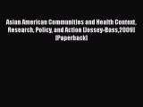 Asian American Communities and Health Context Research Policy and Action [Jossey-Bass2009]