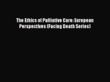 The Ethics of Palliative Care: European Perspectives (Facing Death Series) Read Online PDF