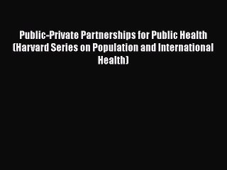 Public-Private Partnerships for Public Health (Harvard Series on Population and International