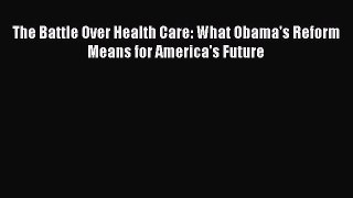 The Battle Over Health Care: What Obama's Reform Means for America's Future  Free Books