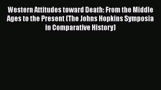 Western Attitudes toward Death: From the Middle Ages to the Present (The Johns Hopkins Symposia