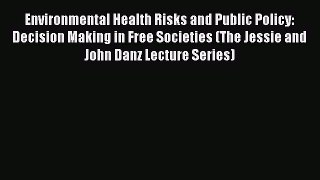 Environmental Health Risks and Public Policy: Decision Making in Free Societies (The Jessie