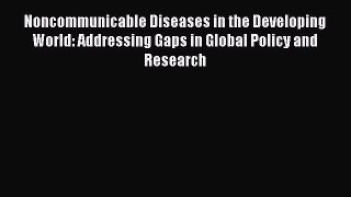 Noncommunicable Diseases in the Developing World: Addressing Gaps in Global Policy and Research
